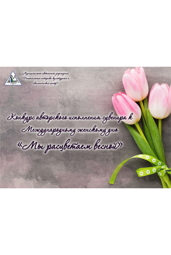 Конкурс авторского исполнения сувенира к Международному женскому дню «Мы расцветаем весной»