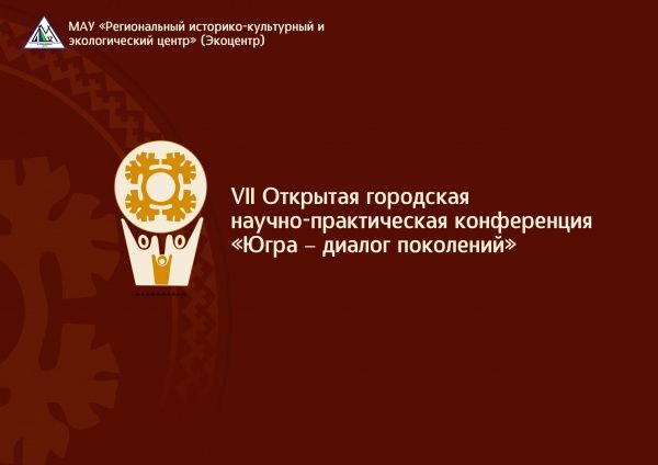 VII Открытая городская научно-практическая конференция «Югра – диалог поколений»  (от 18.08.2022)
